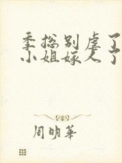 季总别虐了,舒小姐嫁人了短剧