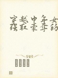 穿越中年女主被强取豪夺的古言