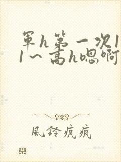 军h第一次1v1～高h嗯啊动漫