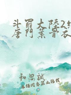 斗罗大陆2绝世唐门叶骨衣