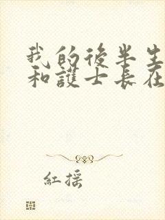 我的后半生老沈和护士长在一起了吗