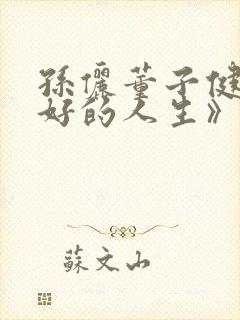 孙俪董子健《蛮好的人生》免费观看