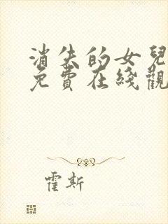 消失的女儿短剧免费在线观看