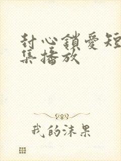 封心锁爱短剧全集播放