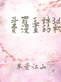 斗罗玉转3d免费漫画的软件