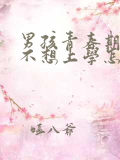 男孩青春期叛逆不想上学怎么办