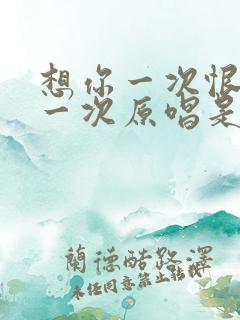 想你一次恨自己一次原唱是谁