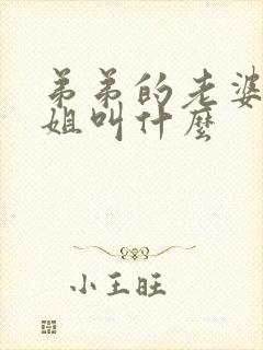 弟弟的老婆叫姐姐叫什么