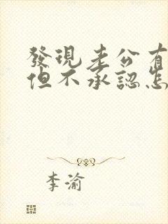 发现老公有外遇但不承认怎么办