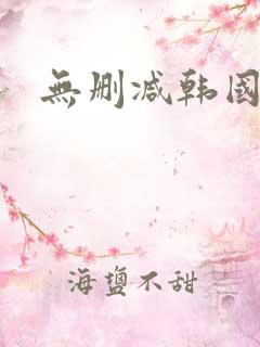 无删减韩国污漫