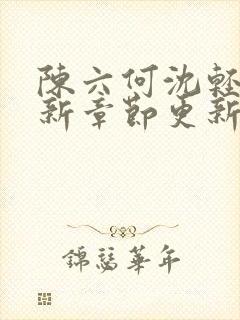 陈六何沈轻舞最新章节更新最新章节笔趣阁