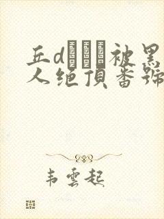 丘dエミリ被黑人绝顶番号