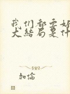 我们都要好好的大结局是什么