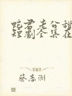 蛇君老公甜又宠短剧全集在线观看