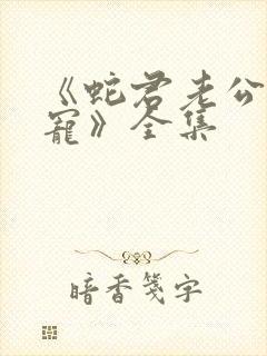 《蛇君老公甜又宠》全集