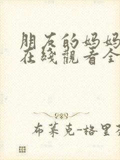 朋友的妈妈电影在线观看全集中文