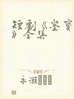 短剧《鉴宝无双》全集