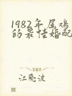 1982年属鸡的最佳婚配属相