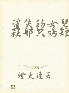 消失的女儿之别杀那只鸡短剧