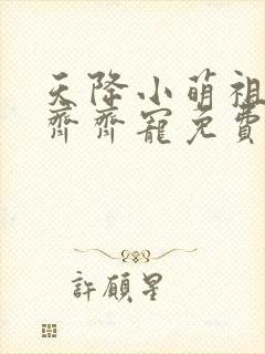 天降小萌祖全家齐齐宠免费完整版