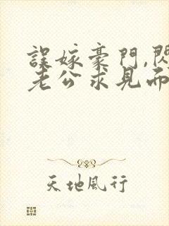 误嫁豪门,闪婚老公求见面新章节