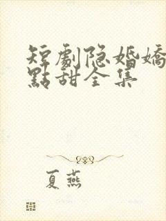 短剧隐婚娇妻有点甜全集