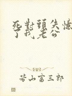 死对头失忆后成了我老公