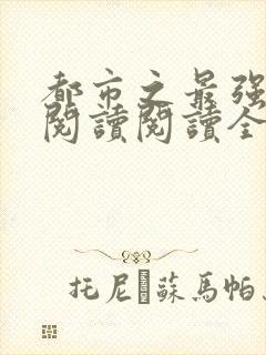 都市之最强狂兵阅读阅读全文