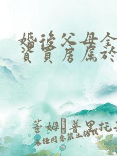 婚后父母全额出资买房属于共同财产吗