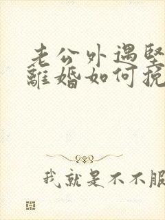 老公外遇坚决要离婚如何挽回