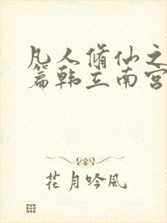 凡人修仙之仙界篇韩立南宫婉正版