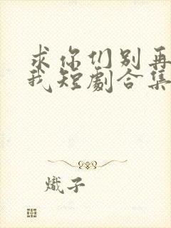 求你们别再说爱我短剧合集