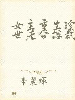 女主重生珍惜前世老公总裁甜宠文