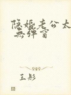 隐婚老公太神秘 无弹窗