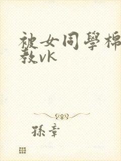 被女同学棉袜调教vk