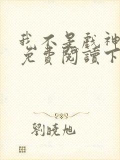 我不是戏神小说免费阅读下载