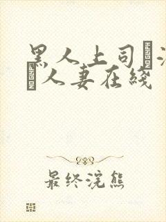 黑人上司に溺れた人妻在线