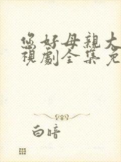 您好母亲大人电视剧全集免费观看