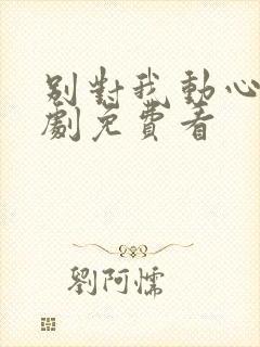 别对我动心电视剧免费看