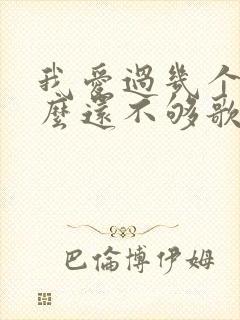 我爱过几个人怎么还不够歌词