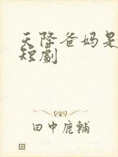 天降爸妈是大佬短剧