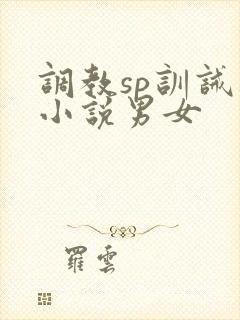 调教sp训诫类小说男女