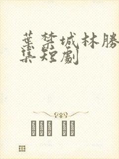 叶禁城林胜雪全集短剧