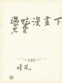 遇蛇漫画下拉式免费