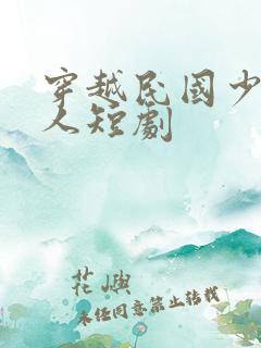 穿越民国少帅夫人短剧