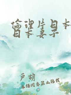 伦理片日本隔壁日本妻子