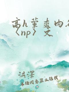 高h荤爽肉欲文〈np〉文