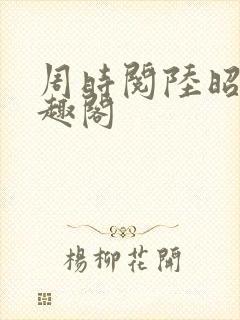 周时阅陆昭菱笔趣阁