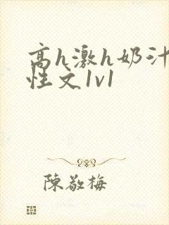 高h激h奶汁双性文1v1