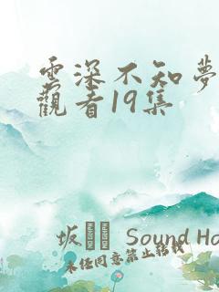 云深不知梦免费观看19集